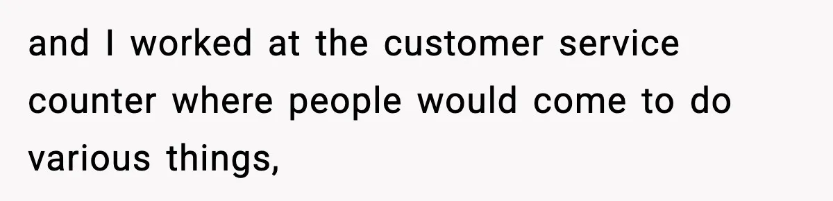 "Apparently You’re Dead": Store Clerk Delivers The Most Unexpected Good News Ever and I worked at the customer service counter where people would come to do various things,