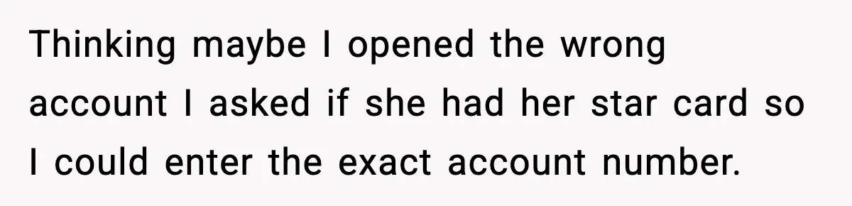"Apparently You’re Dead": Store Clerk Delivers The Most Unexpected Good News Ever Thinking maybe I opened the wrong account I asked if she had her star card so I could enter the exact account number.