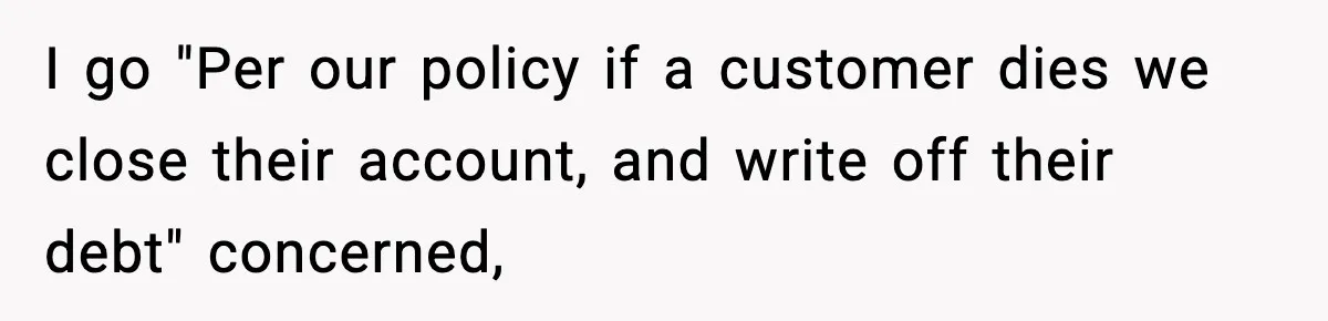 "Apparently You’re Dead": Store Clerk Delivers The Most Unexpected Good News Ever I go "Per our policy if a customer dies we close their account, and write off their debt" concerned,