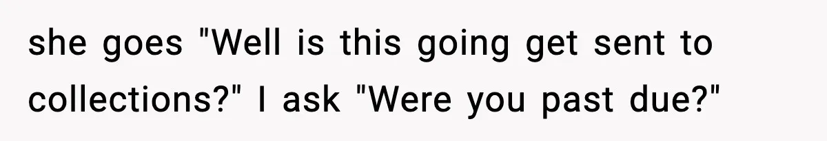 "Apparently You’re Dead": Store Clerk Delivers The Most Unexpected Good News Ever she goes "Well is this going get sent to collections?" I ask "Were you past due?"