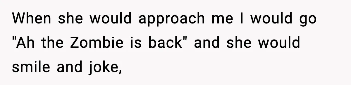 "Apparently You’re Dead": Store Clerk Delivers The Most Unexpected Good News Ever When she would approach me I would go "Ah the Zombie is back" and she would smile and joke,