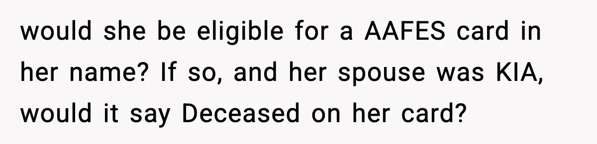 "Apparently You’re Dead": Store Clerk Delivers The Most Unexpected Good News Ever would she be eligible for a AAFES card in her name? If so, and her spouse was KIA, would it say Deceased on her card?