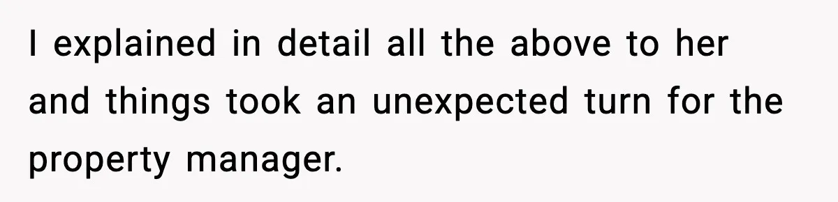 I explained in detail all the above to her and things took an unexpected turn for the property manager.