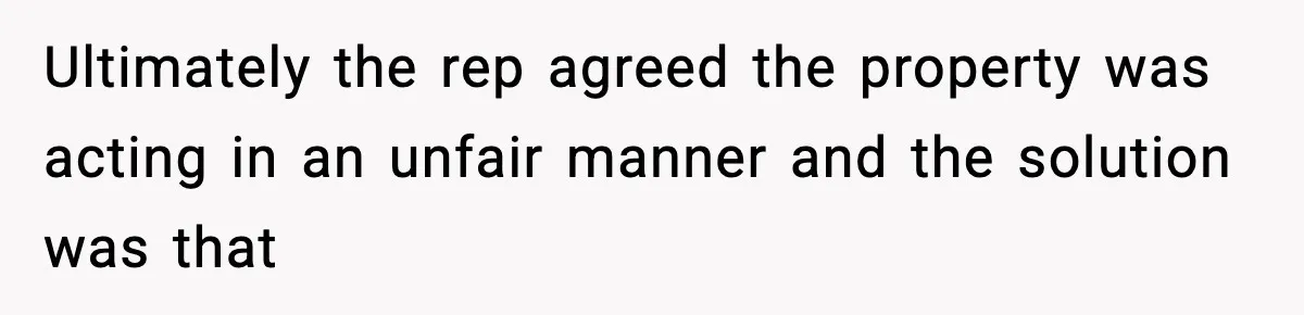 Ultimately the rep agreed the property was acting in an unfair manner and the solution was that