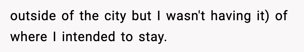 outside of the city but I wasn't having it) of where I intended to stay.