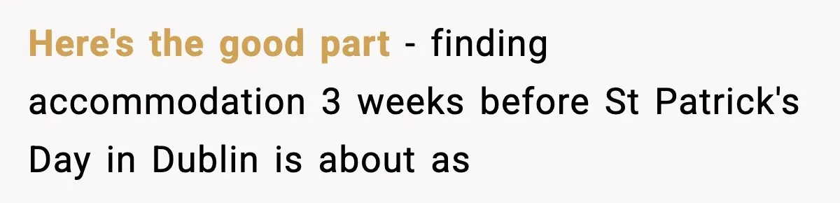 Here's the good part - finding accommodation 3 weeks before St Patrick's Day in Dublin is about as