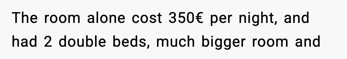 The room alone cost 350€ per night, and had 2 double beds, much bigger room and