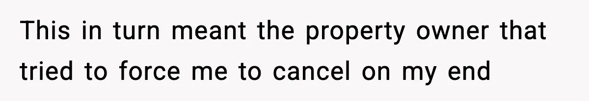 This in turn meant the property owner that tried to force me to cancel on my end