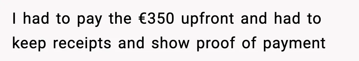 I had to pay the €350 upfront and had to keep receipts and show proof of payment