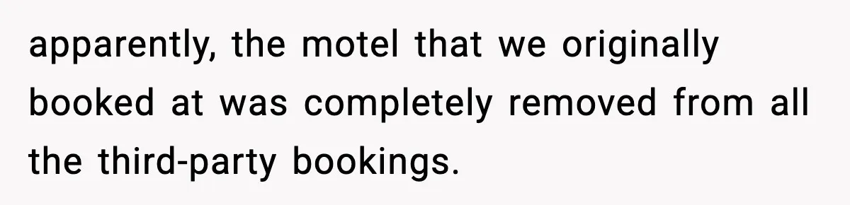 apparently, the motel that we originally booked at was completely removed from all the third-party bookings.