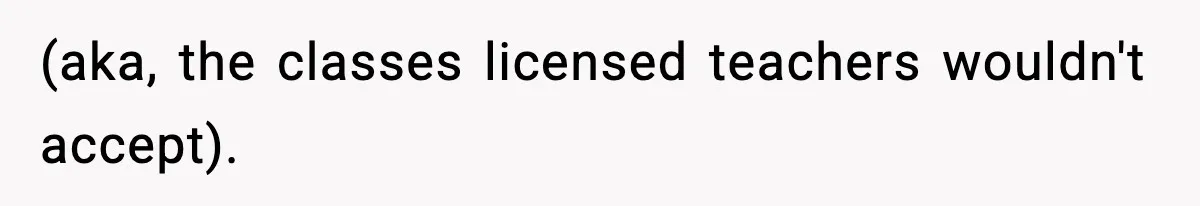 (aka, the classes licensed teachers wouldn't accept).