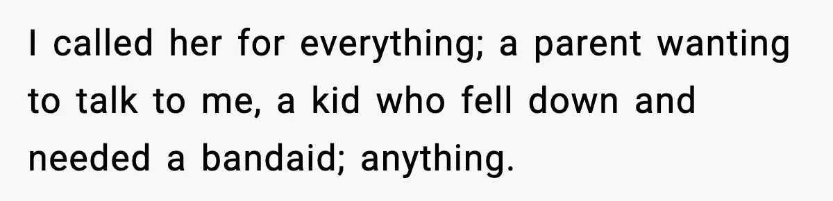 I called her for everything; a parent wanting to talk to me, a kid who fell down and needed a bandaid; anything.