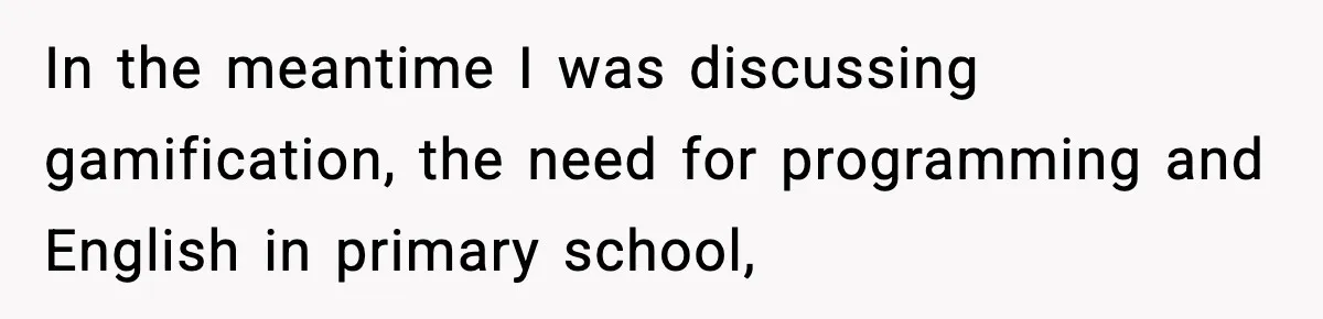 In the meantime I was discussing gamification, the need for programming and English in primary school,