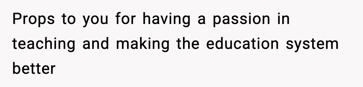 Props to you for having a passion in teaching and making the education system better
