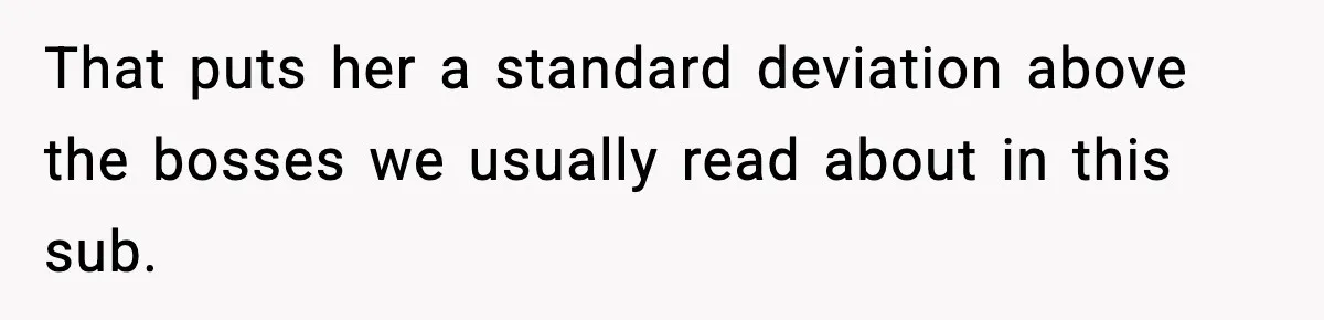 That puts her a standard deviation above the bosses we usually read about in this sub.