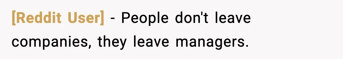 [Reddit User] − People don't leave companies, they leave managers.