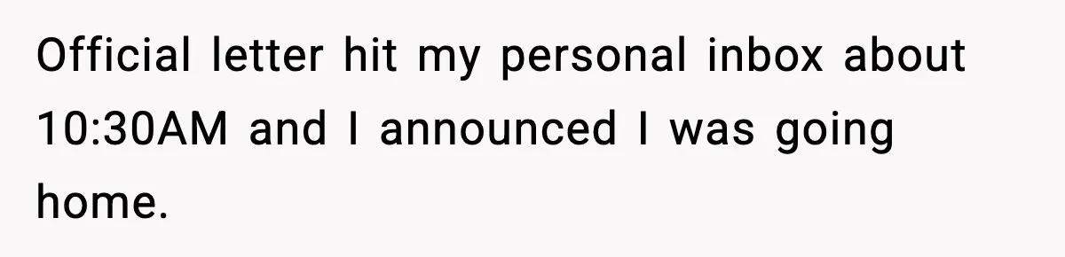 Official letter hit my personal inbox about 10:30AM and I announced I was going home.