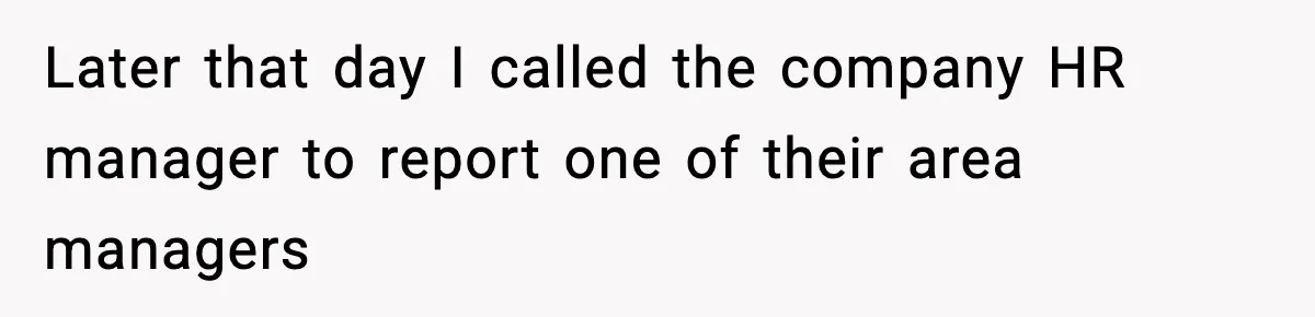 Later that day I called the company HR manager to report one of their area managers