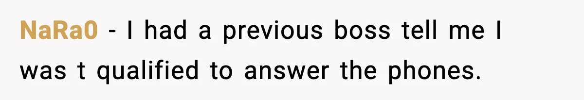 NaRa0 − I had a previous boss tell me I was t qualified to answer the phones.