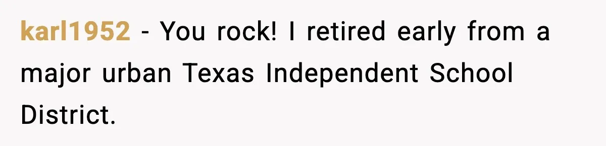 karl1952 − You rock! I retired early from a major urban Texas Independent School District.