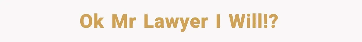 Ok Mr lawyer i will!?