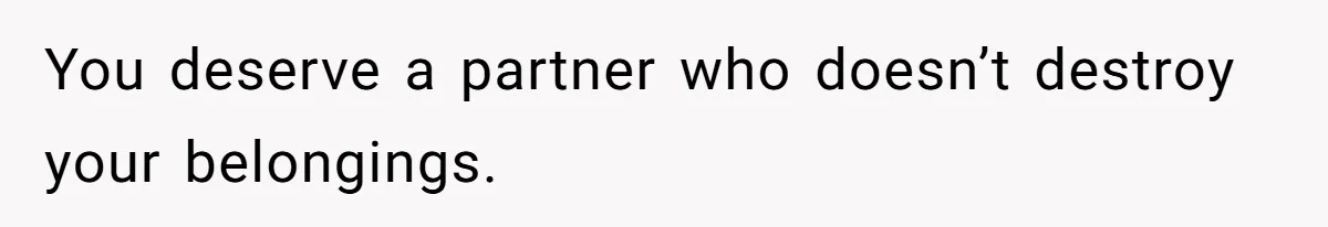 Husband Drains Joint Account After Wife Repeatedly Destroys His Things You deserve a partner who doesn’t destroy your belongings.