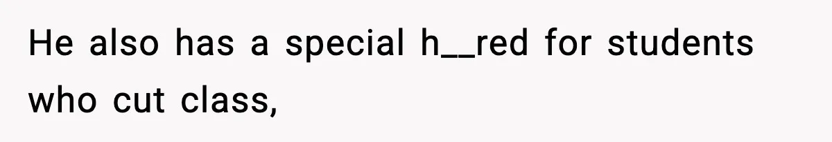 He also has a special h__red for students who cut class,