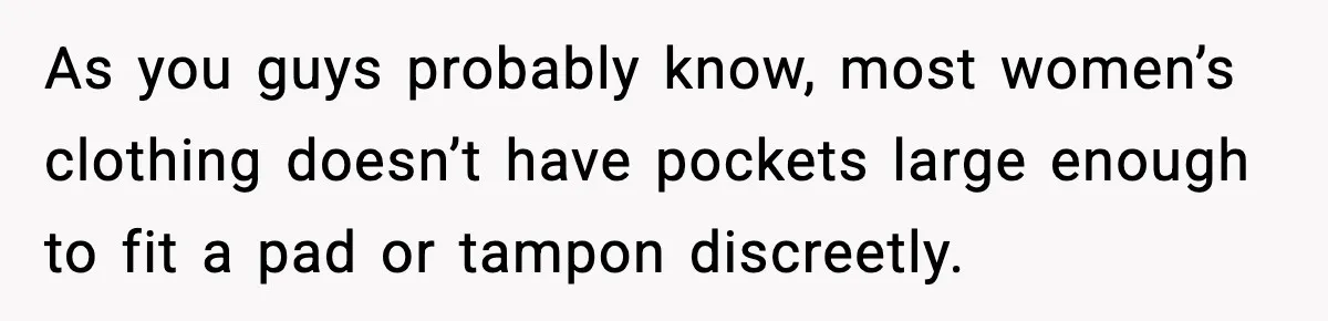 As you guys probably know, most women’s clothing doesn’t have pockets large enough to fit a pad or tampon discreetly.