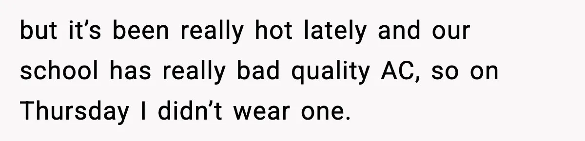 but it’s been really hot lately and our school has really bad quality AC, so on Thursday I didn’t wear one.