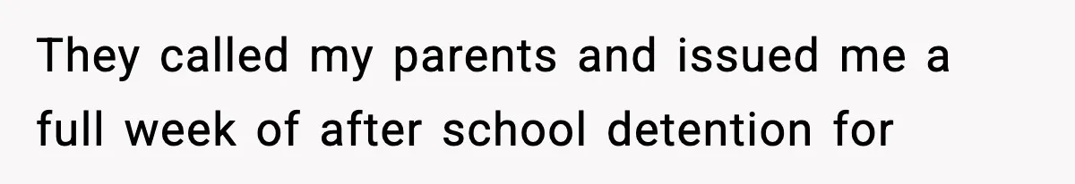 They called my parents and issued me a full week of after school detention for
