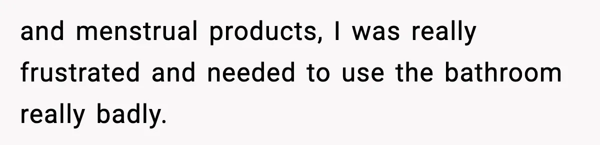 and menstrual products, I was really frustrated and needed to use the bathroom really badly.