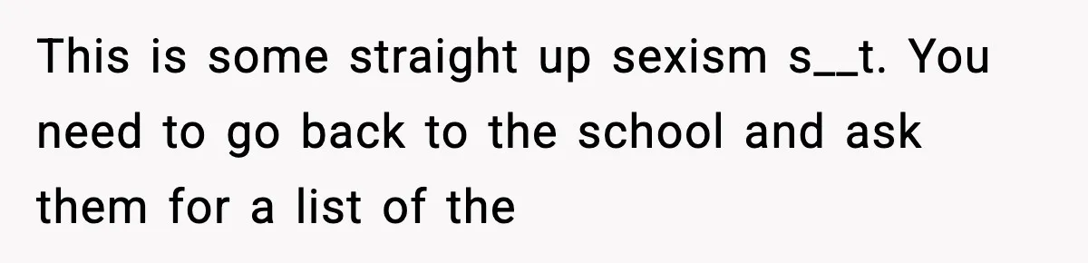 This is some straight up sexism s__t. You need to go back to the school and ask them for a list of the