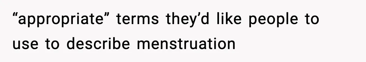 “appropriate” terms they’d like people to use to describe menstruation