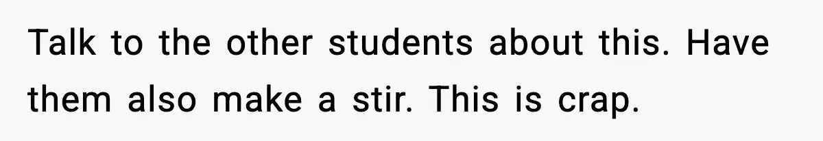 Talk to the other students about this. Have them also make a stir. This is crap.