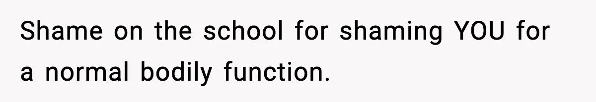 Shame on the school for shaming YOU for a normal bodily function.
