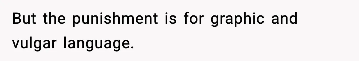 But the punishment is for graphic and vulgar language.