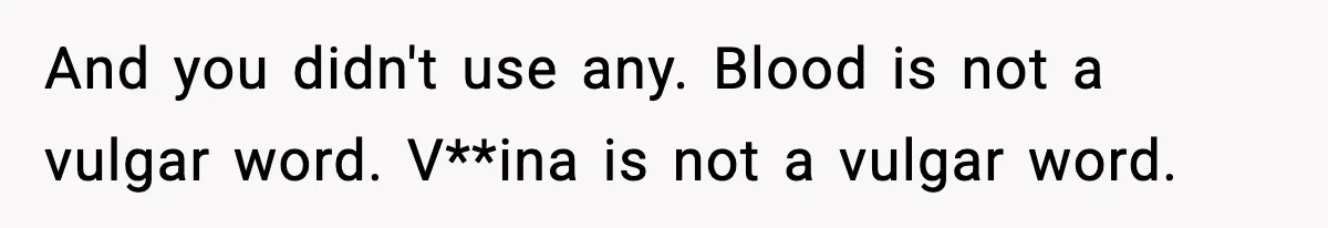 And you didn't use any. Blood is not a vulgar word. V**ina is not a vulgar word.
