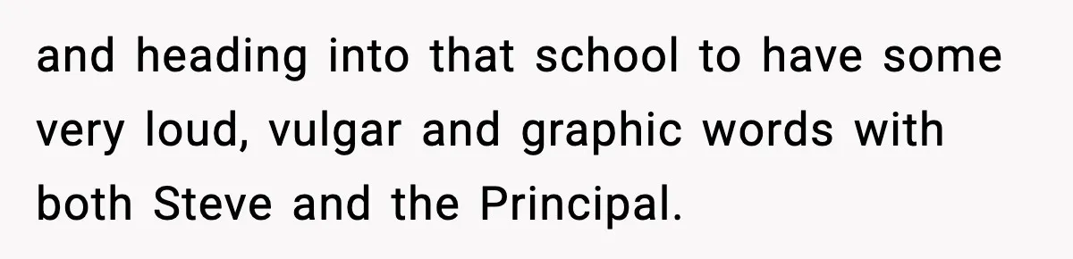 and heading into that school to have some very loud, vulgar and graphic words with both Steve and the Principal.