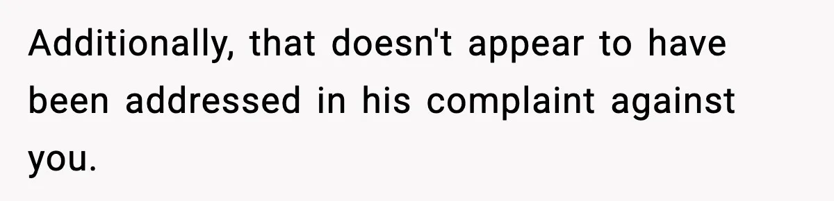 Additionally, that doesn't appear to have been addressed in his complaint against you.