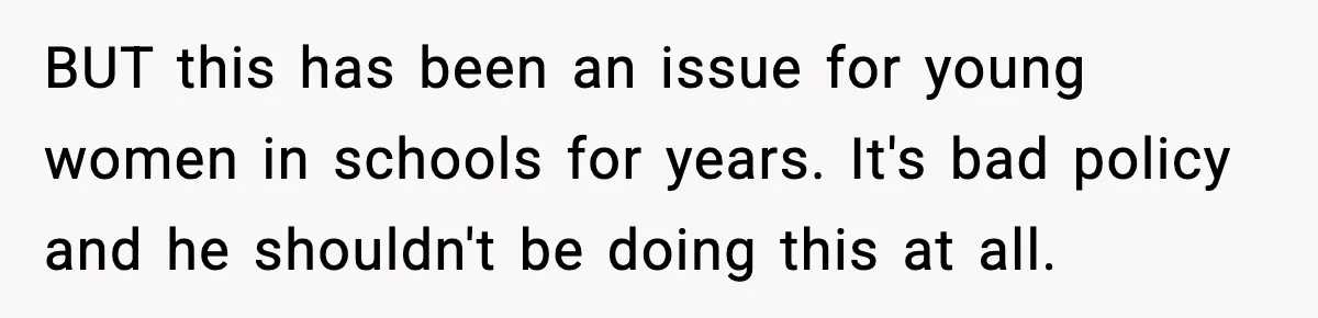 BUT this has been an issue for young women in schools for years. It's bad policy and he shouldn't be doing this at all.
