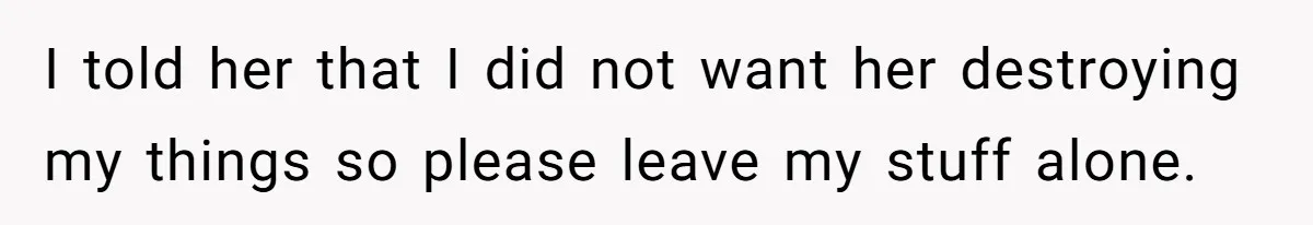 Husband Drains Joint Account After Wife Repeatedly Destroys His Things I told her that I did not want her destroying my things so please leave my stuff alone.
