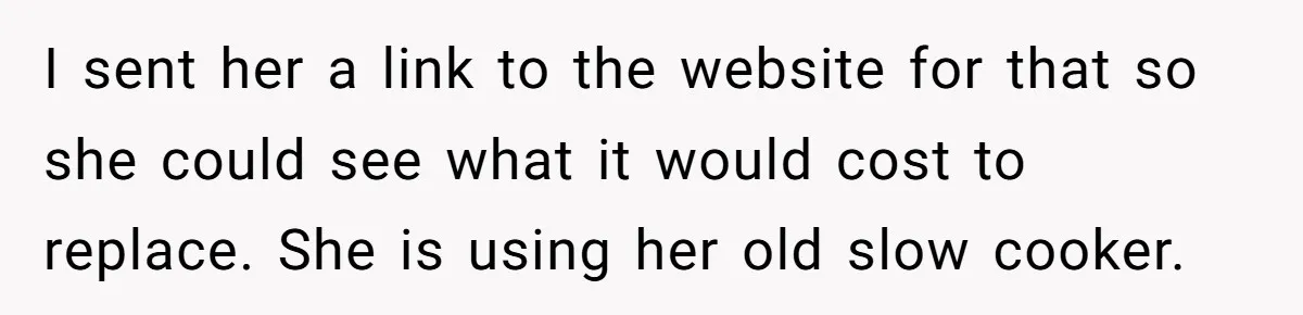 Husband Drains Joint Account After Wife Repeatedly Destroys His Things I sent her a link to the website for that so she could see what it would cost to replace. She is using her old slow cooker.