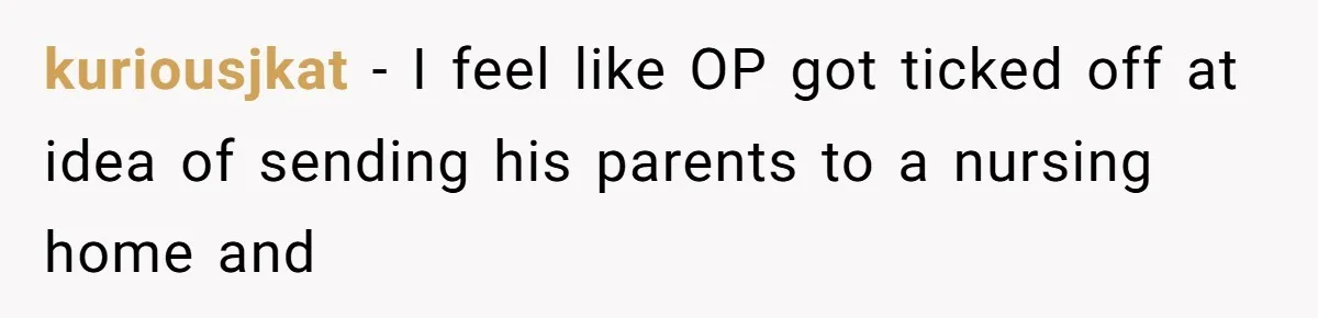 kuriousjkat - I feel like OP got ticked off at idea of sending his parents to a nursing home and