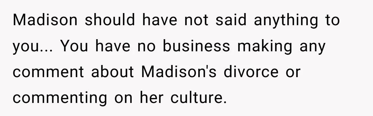 Madison should have not said anything to you... You have no business making any comment about Madison's divorce or commenting on her culture.