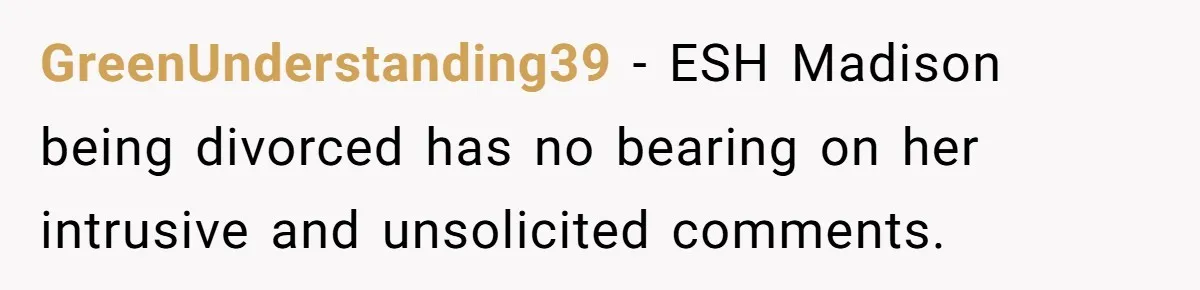 GreenUnderstanding39 - ESH Madison being divorced has no bearing on her intrusive and unsolicited comments.