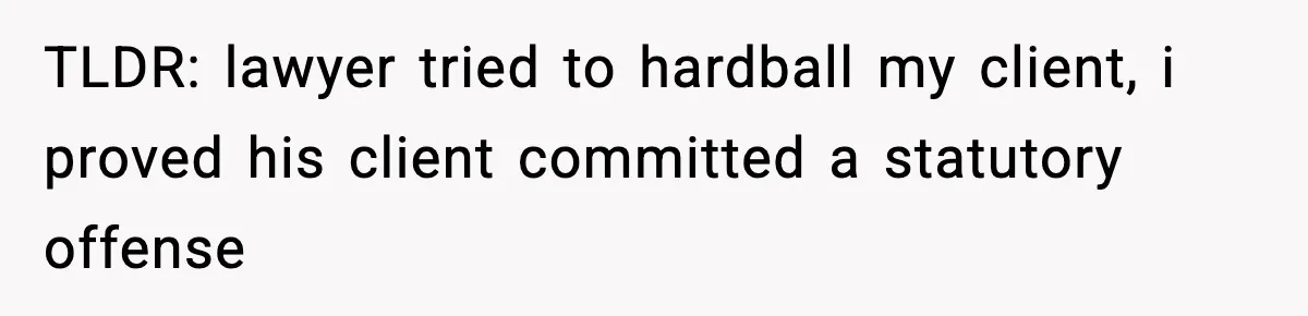 TLDR: lawyer tried to hardball my client, i proved his client committed a statutory offense