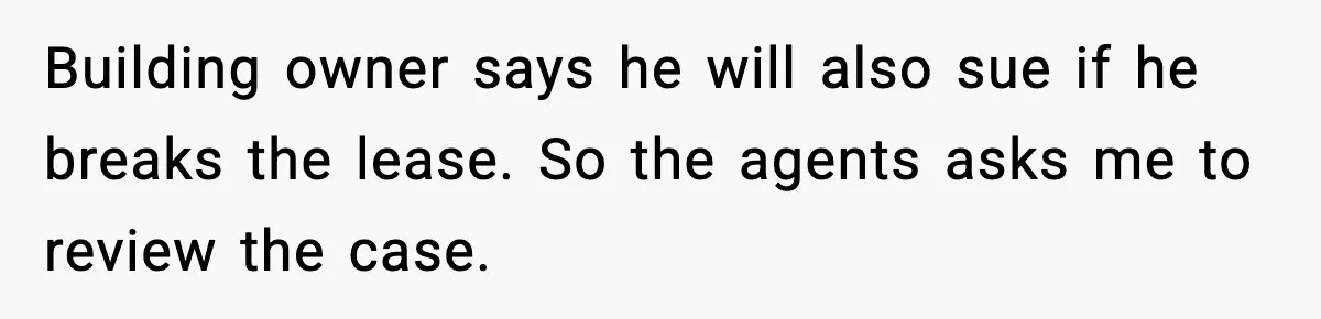 Building owner says he will also sue if he breaks the lease. So the agents asks me to review the case.