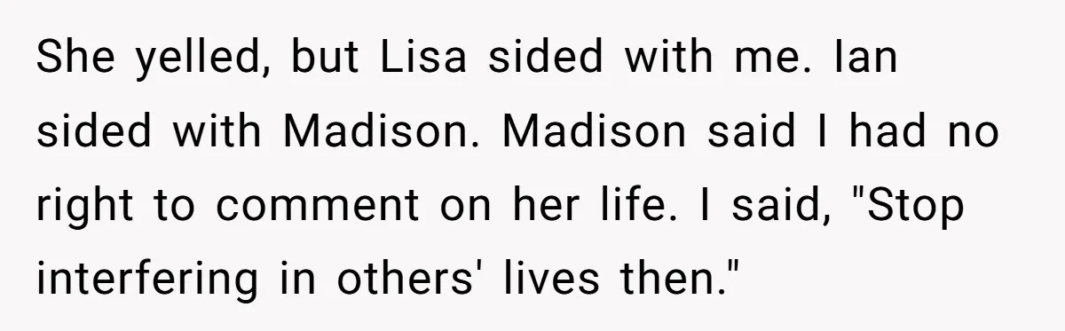 She yelled, but Lisa sided with me. Ian sided with Madison. Madison said I had no right to comment on her life. I said, "Stop interfering in others' lives then."