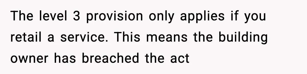 The level 3 provision only applies if you retail a service. This means the building owner has breached the act