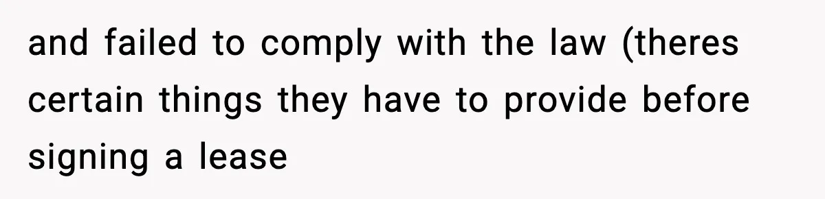and failed to comply with the law (theres certain things they have to provide before signing a lease